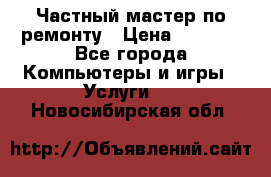 Частный мастер по ремонту › Цена ­ 1 000 - Все города Компьютеры и игры » Услуги   . Новосибирская обл.